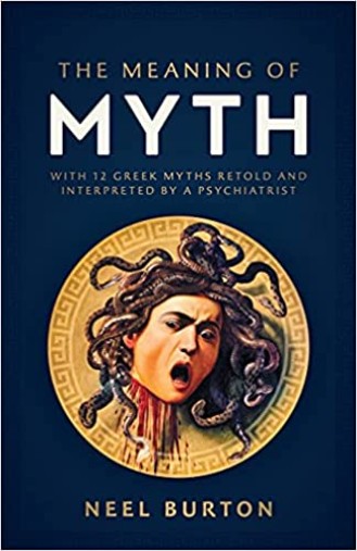The Meaning of Myth: With 12 Greek Myths Retold and Interpreted by a Psychiatrist by Neel Burton 
